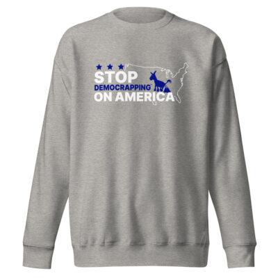 Stop Democrapping On America Unisex Premium Sweatshirt Carbon Grey