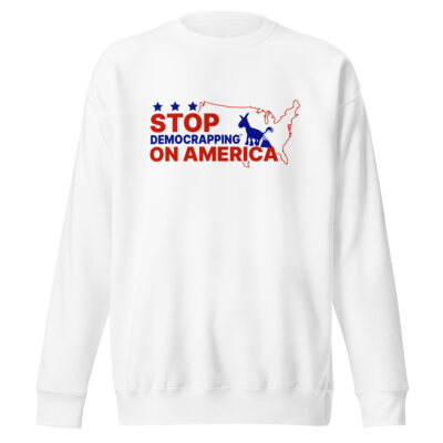 Stop Democrapping On America Unisex Premium Sweatshirt White